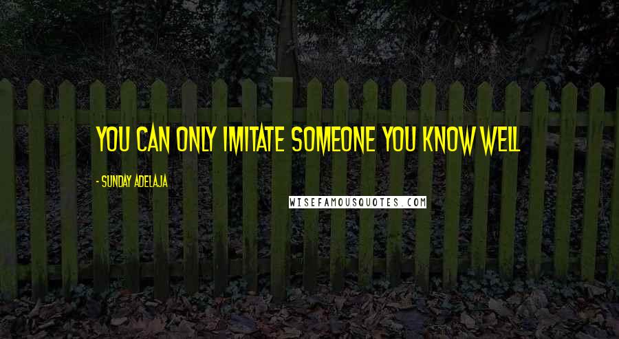 Sunday Adelaja Quotes: You can only imitate someone you know well