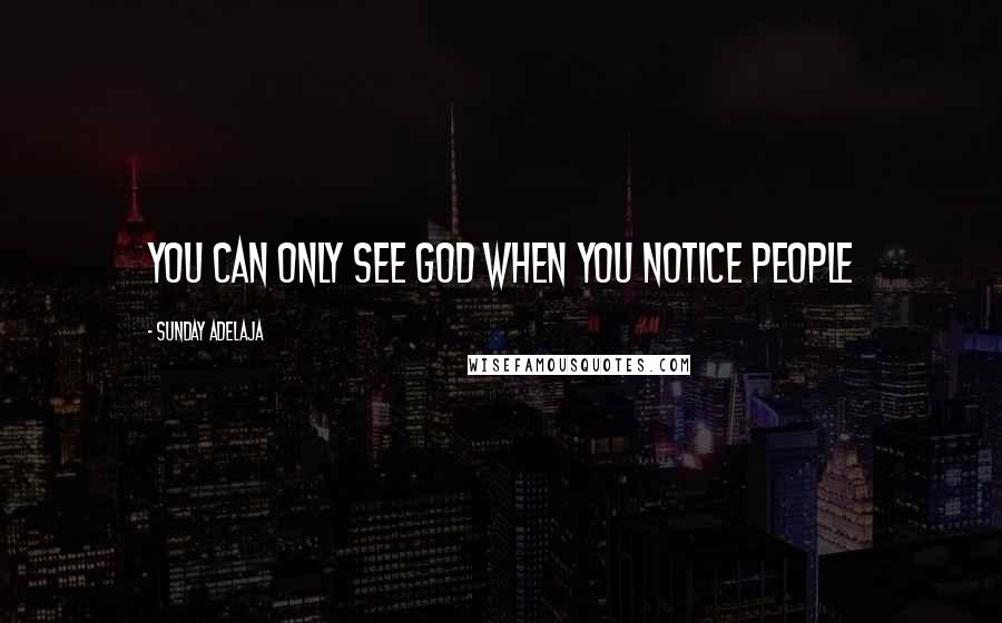 Sunday Adelaja Quotes: You can only see God when you notice people