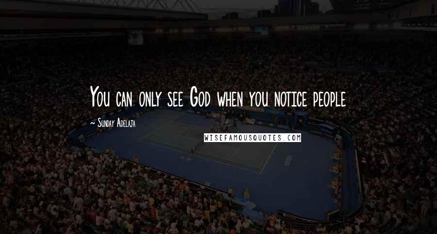 Sunday Adelaja Quotes: You can only see God when you notice people