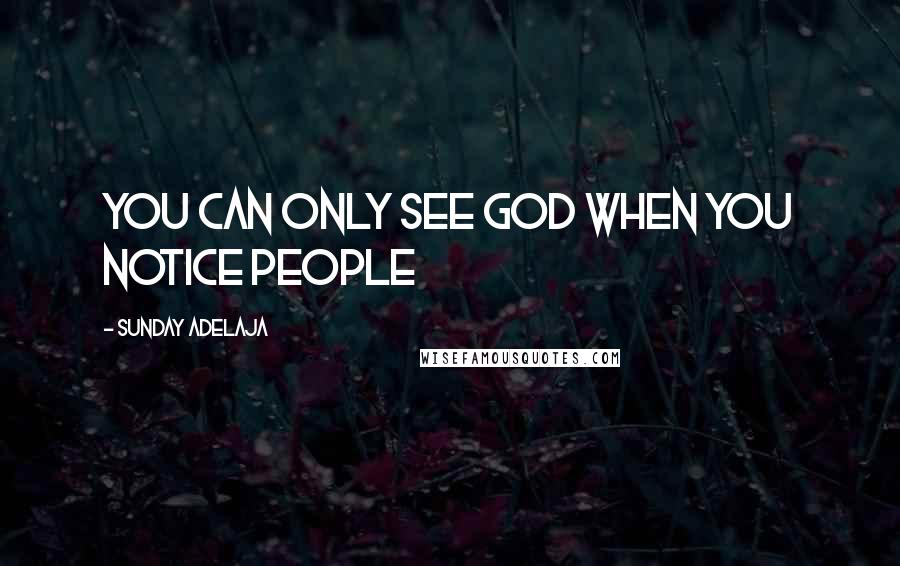 Sunday Adelaja Quotes: You can only see God when you notice people