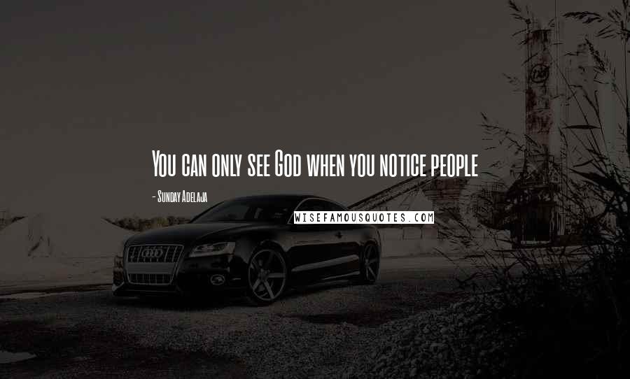 Sunday Adelaja Quotes: You can only see God when you notice people