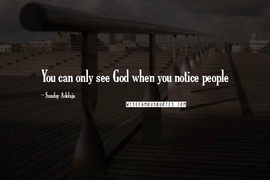 Sunday Adelaja Quotes: You can only see God when you notice people