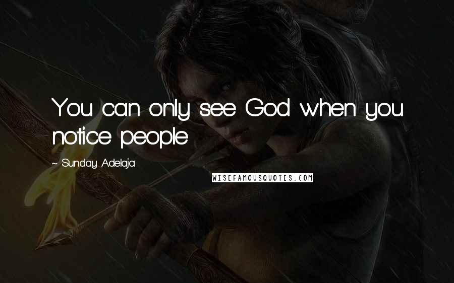 Sunday Adelaja Quotes: You can only see God when you notice people