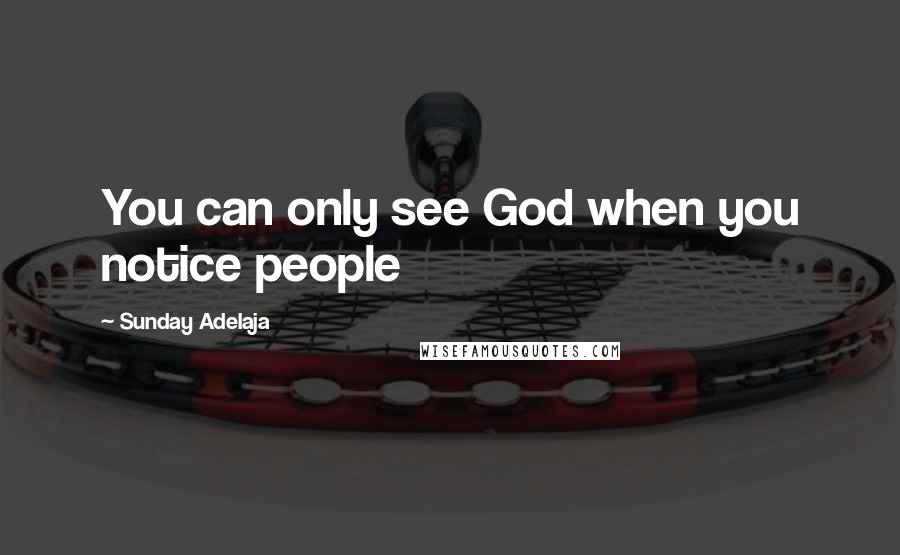 Sunday Adelaja Quotes: You can only see God when you notice people