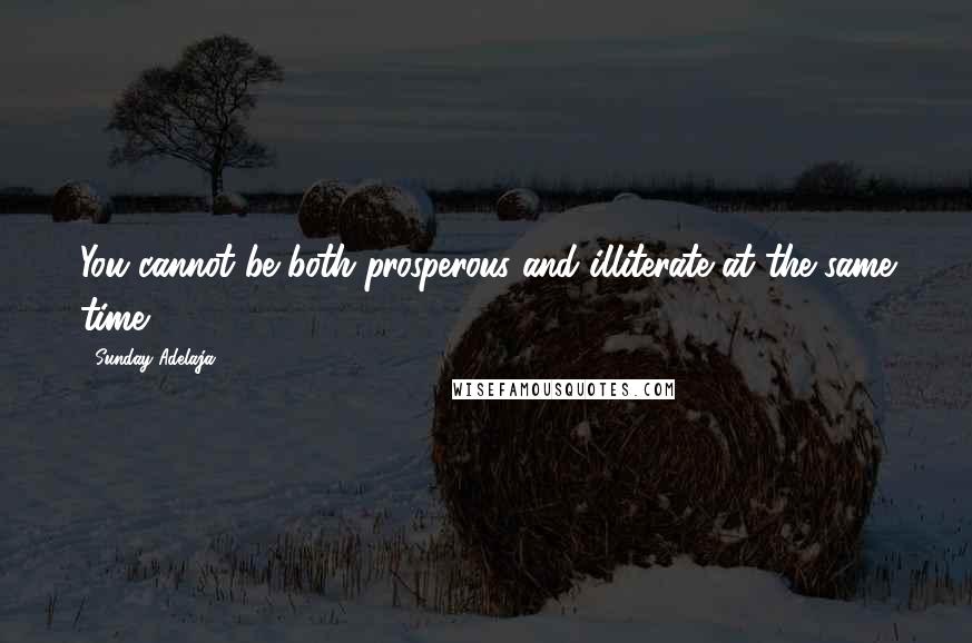 Sunday Adelaja Quotes: You cannot be both prosperous and illiterate at the same time.