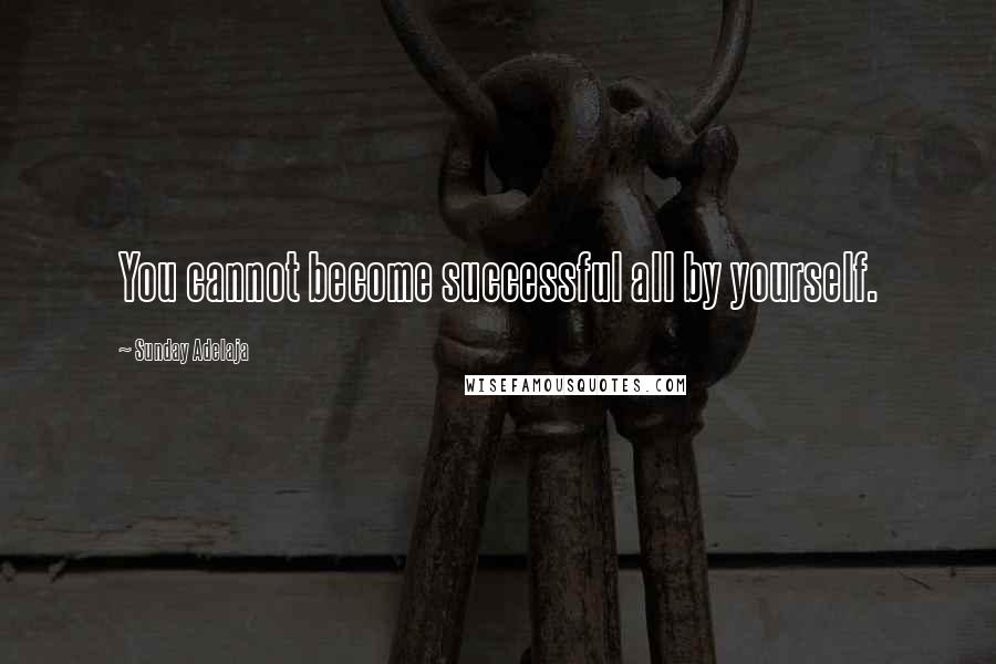 Sunday Adelaja Quotes: You cannot become successful all by yourself.