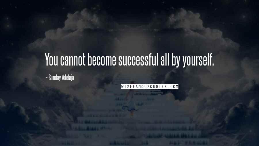 Sunday Adelaja Quotes: You cannot become successful all by yourself.