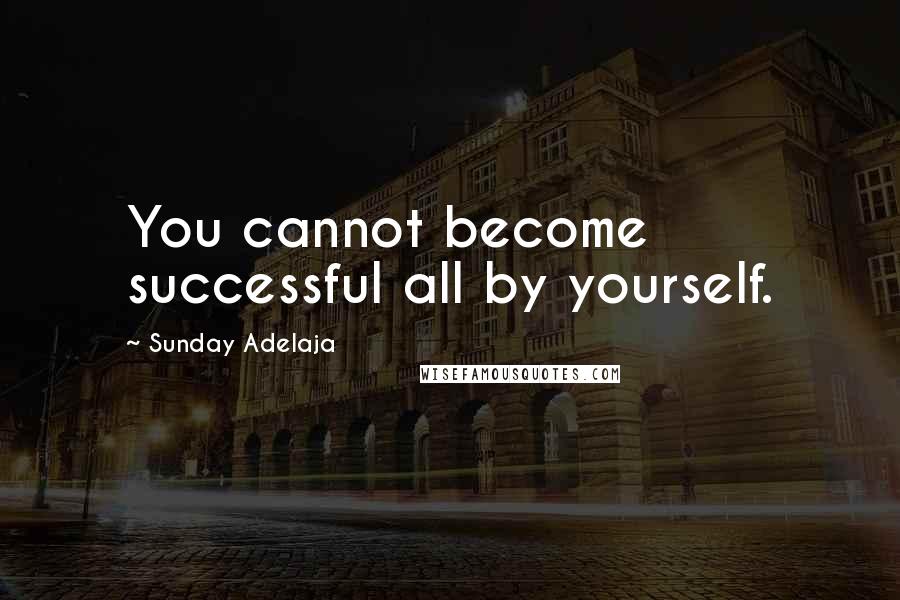 Sunday Adelaja Quotes: You cannot become successful all by yourself.