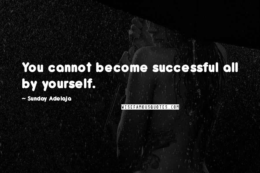 Sunday Adelaja Quotes: You cannot become successful all by yourself.