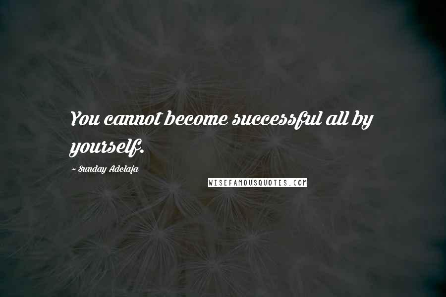 Sunday Adelaja Quotes: You cannot become successful all by yourself.