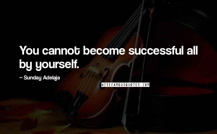 Sunday Adelaja Quotes: You cannot become successful all by yourself.