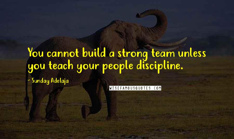 Sunday Adelaja Quotes: You cannot build a strong team unless you teach your people discipline.