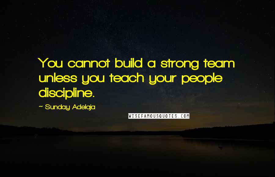 Sunday Adelaja Quotes: You cannot build a strong team unless you teach your people discipline.