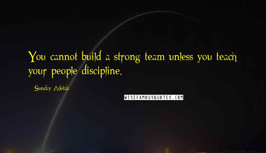 Sunday Adelaja Quotes: You cannot build a strong team unless you teach your people discipline.