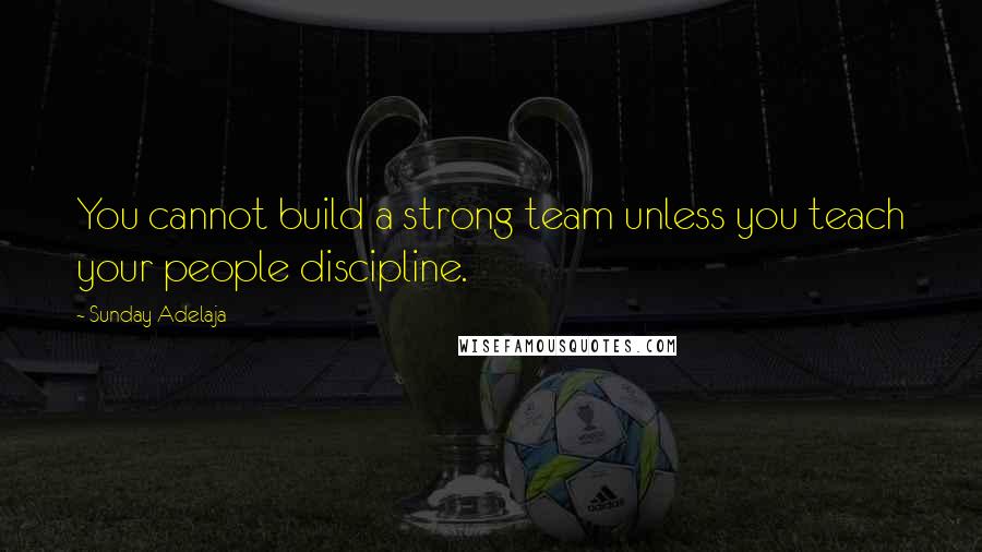 Sunday Adelaja Quotes: You cannot build a strong team unless you teach your people discipline.