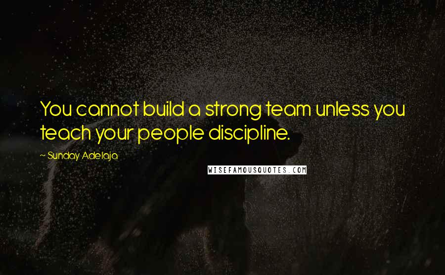 Sunday Adelaja Quotes: You cannot build a strong team unless you teach your people discipline.