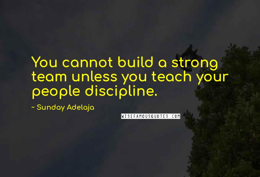 Sunday Adelaja Quotes: You cannot build a strong team unless you teach your people discipline.