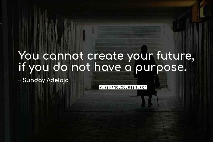 Sunday Adelaja Quotes: You cannot create your future, if you do not have a purpose.