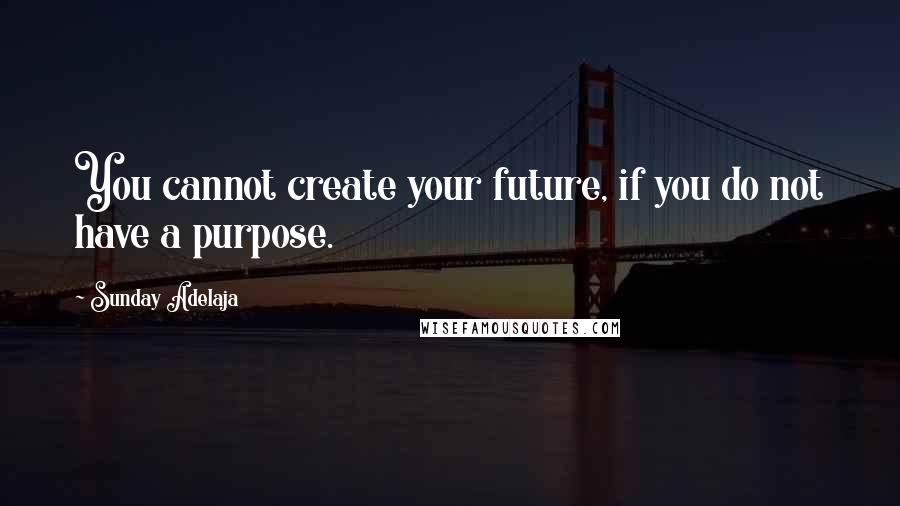 Sunday Adelaja Quotes: You cannot create your future, if you do not have a purpose.