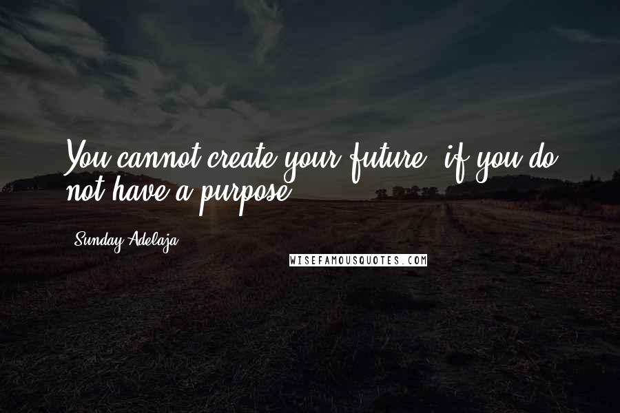 Sunday Adelaja Quotes: You cannot create your future, if you do not have a purpose.