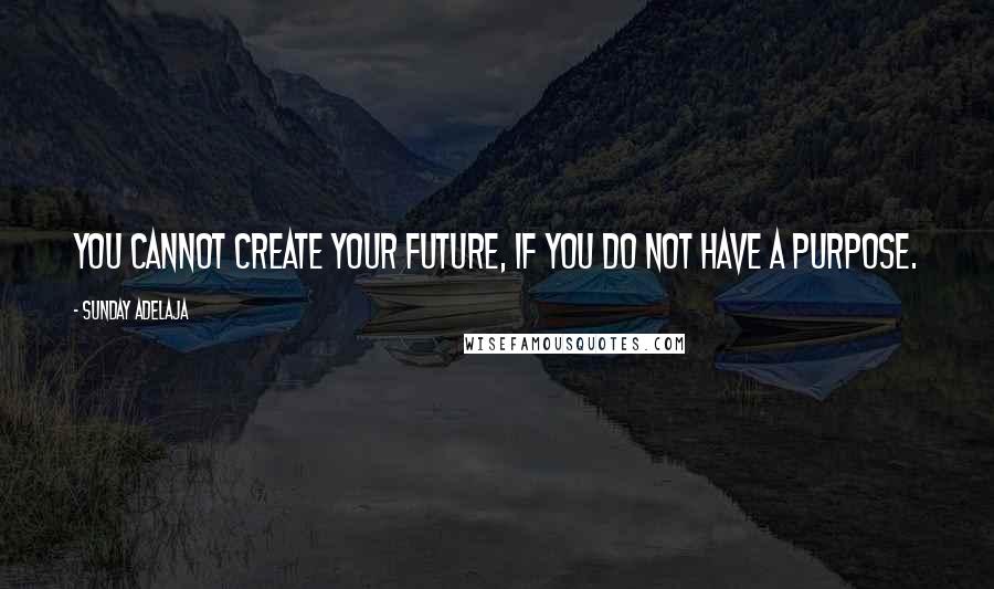 Sunday Adelaja Quotes: You cannot create your future, if you do not have a purpose.