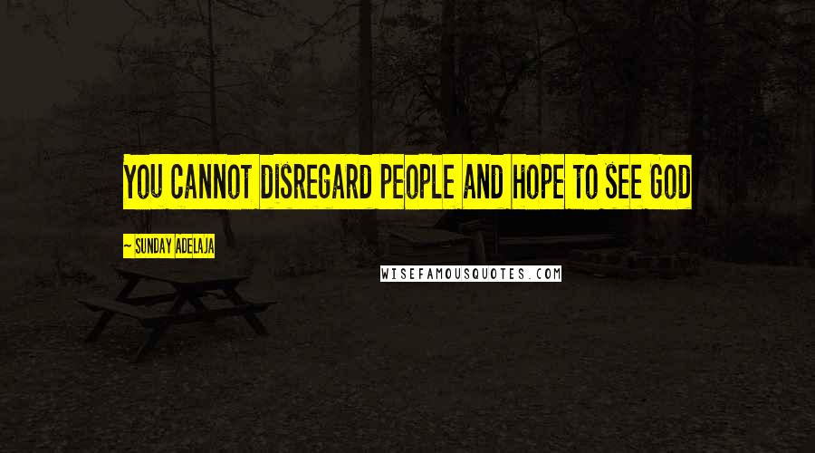 Sunday Adelaja Quotes: You cannot disregard people and hope to see God