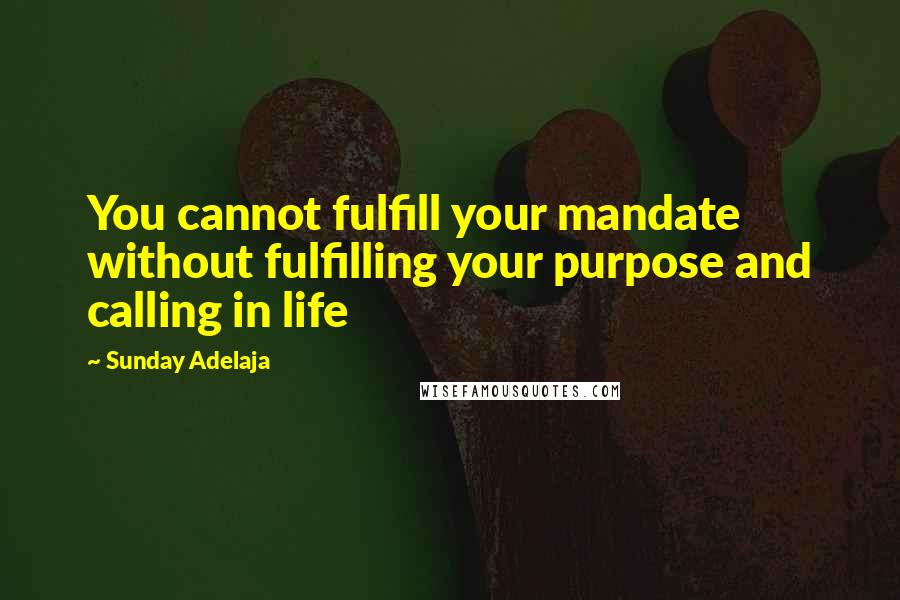 Sunday Adelaja Quotes: You cannot fulfill your mandate without fulfilling your purpose and calling in life