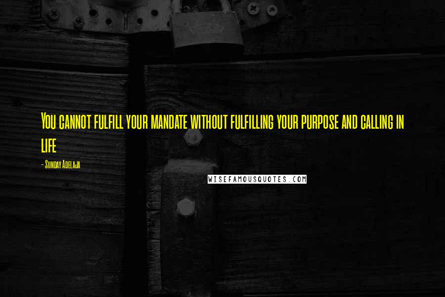 Sunday Adelaja Quotes: You cannot fulfill your mandate without fulfilling your purpose and calling in life