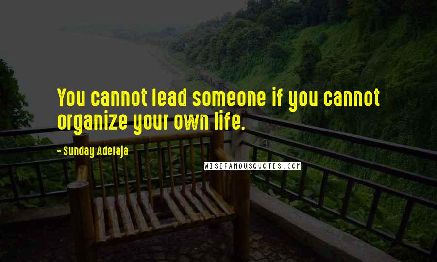 Sunday Adelaja Quotes: You cannot lead someone if you cannot organize your own life.