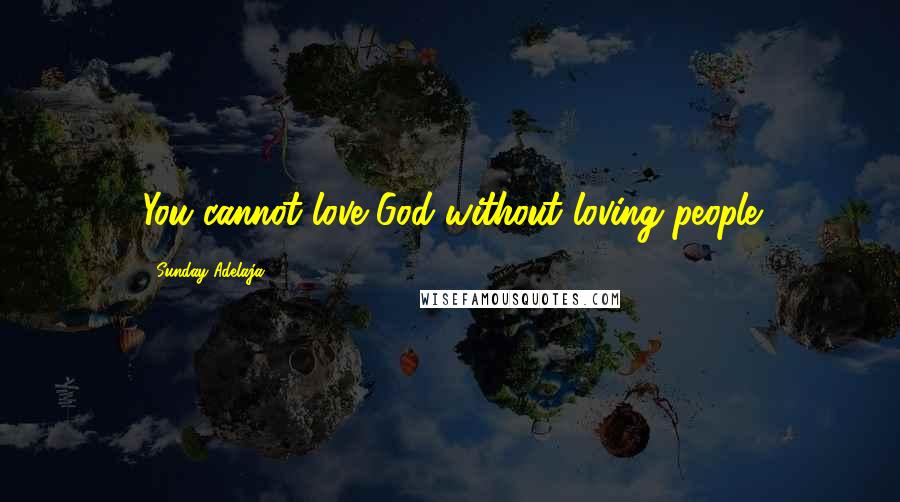 Sunday Adelaja Quotes: You cannot love God without loving people