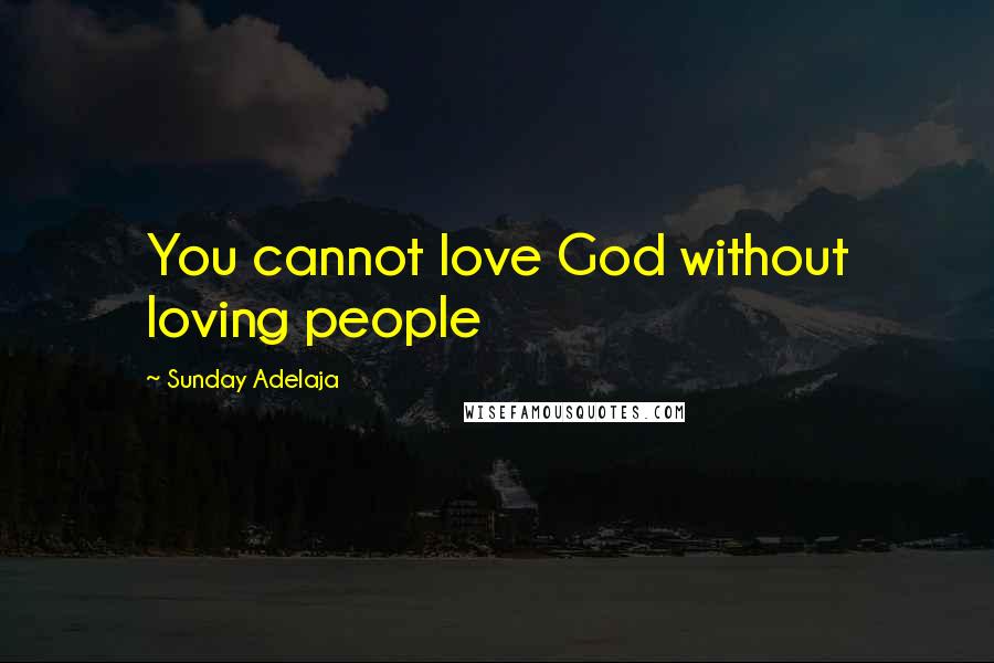 Sunday Adelaja Quotes: You cannot love God without loving people