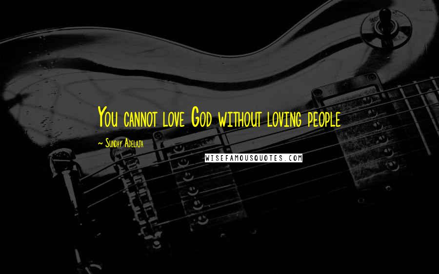 Sunday Adelaja Quotes: You cannot love God without loving people