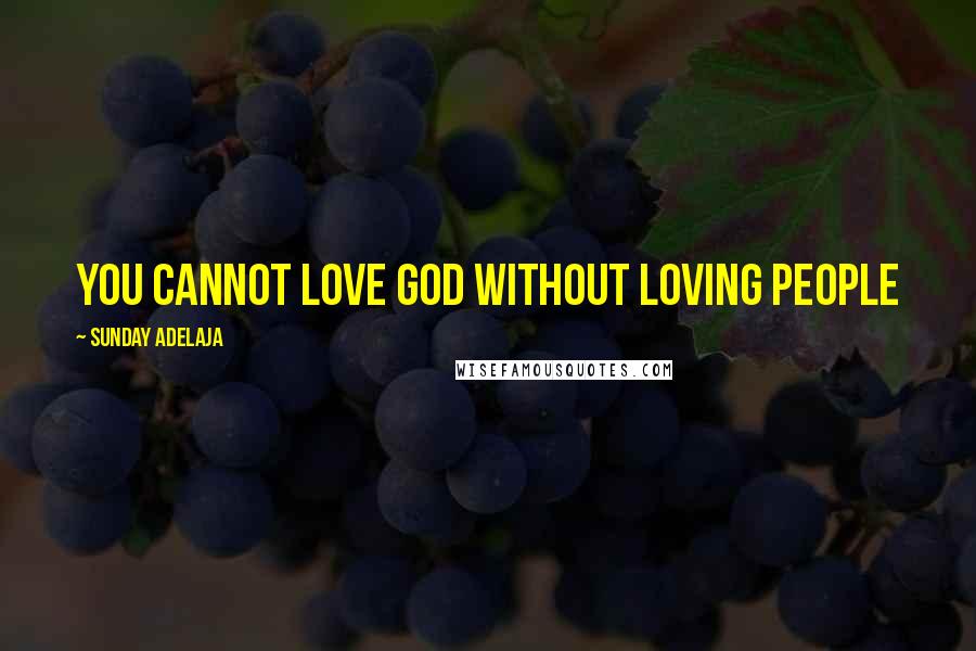 Sunday Adelaja Quotes: You cannot love God without loving people