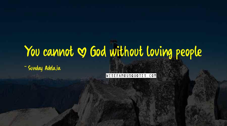 Sunday Adelaja Quotes: You cannot love God without loving people