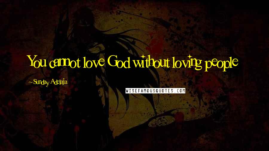 Sunday Adelaja Quotes: You cannot love God without loving people