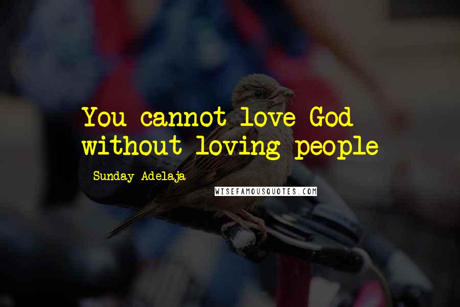 Sunday Adelaja Quotes: You cannot love God without loving people