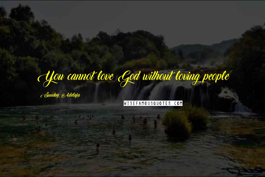 Sunday Adelaja Quotes: You cannot love God without loving people