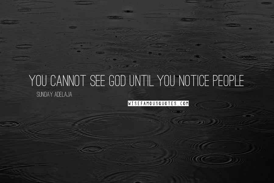 Sunday Adelaja Quotes: You cannot see God until you notice people