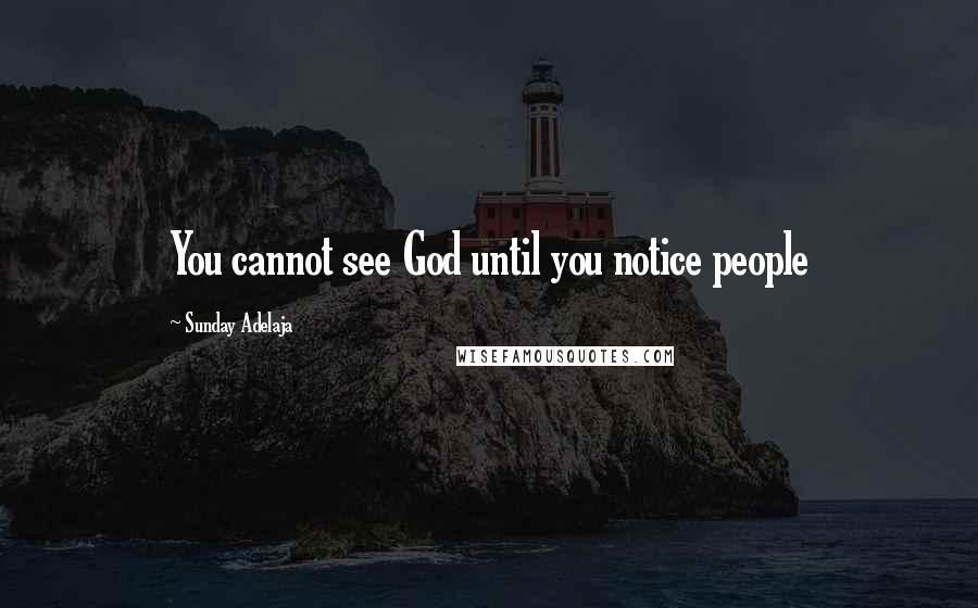 Sunday Adelaja Quotes: You cannot see God until you notice people