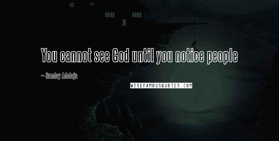 Sunday Adelaja Quotes: You cannot see God until you notice people