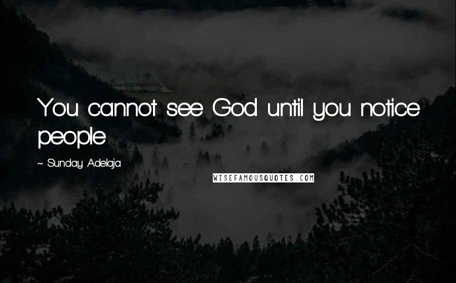 Sunday Adelaja Quotes: You cannot see God until you notice people