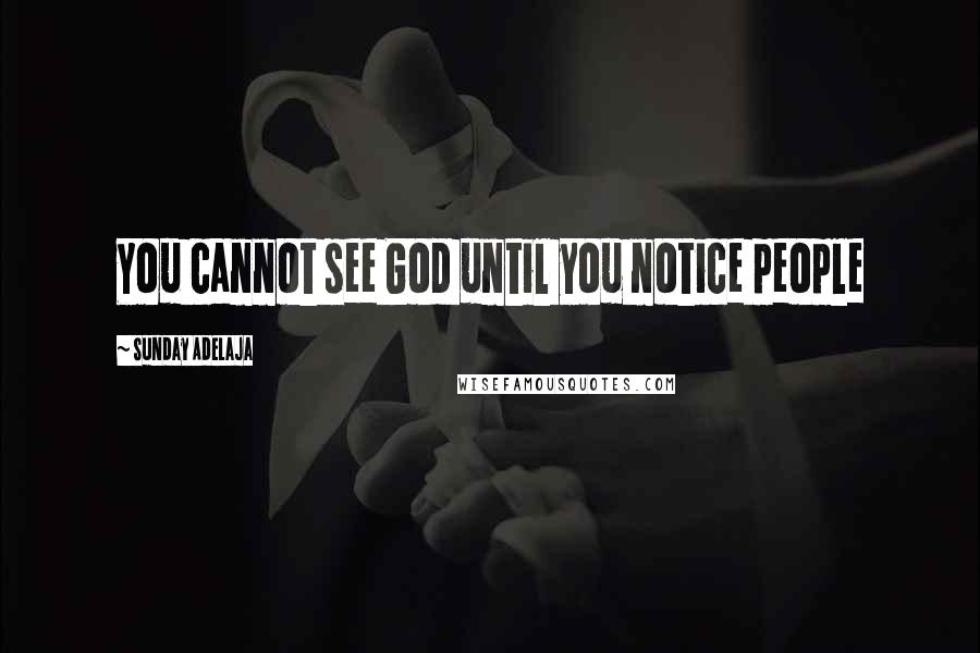 Sunday Adelaja Quotes: You cannot see God until you notice people