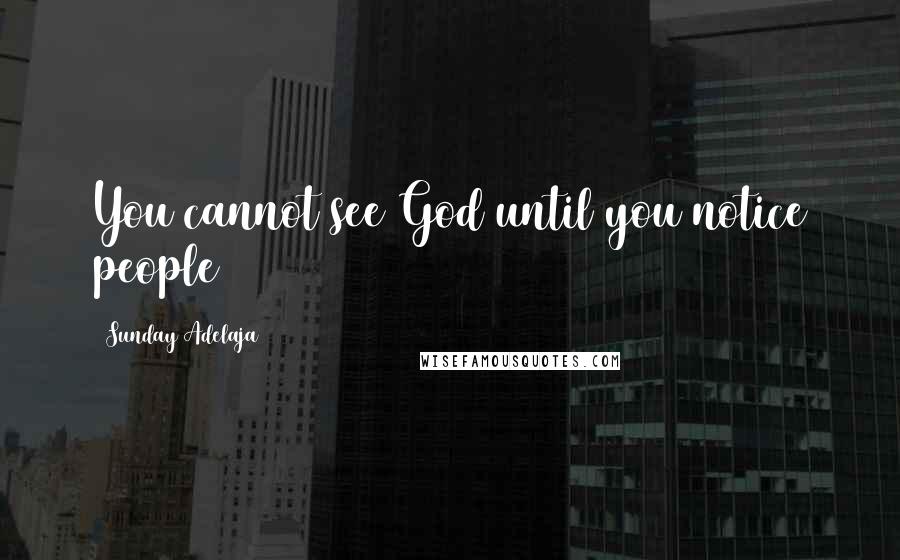 Sunday Adelaja Quotes: You cannot see God until you notice people