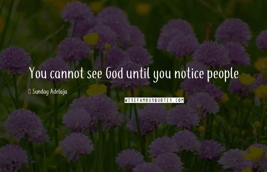 Sunday Adelaja Quotes: You cannot see God until you notice people