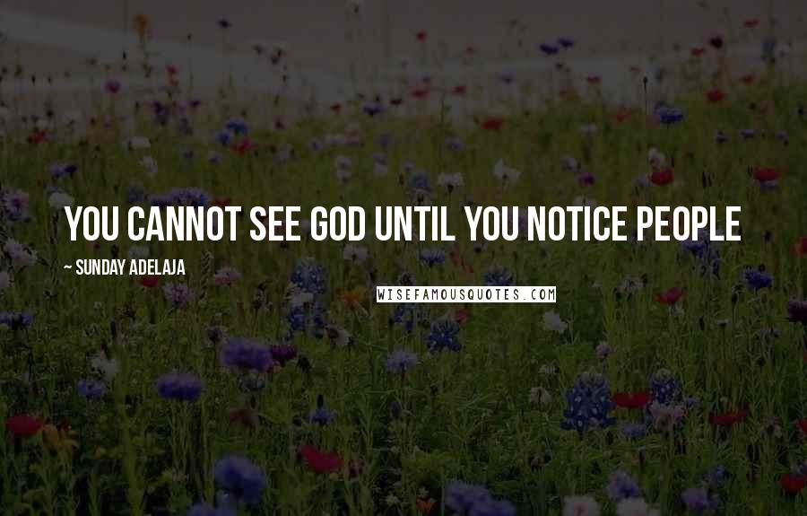Sunday Adelaja Quotes: You cannot see God until you notice people