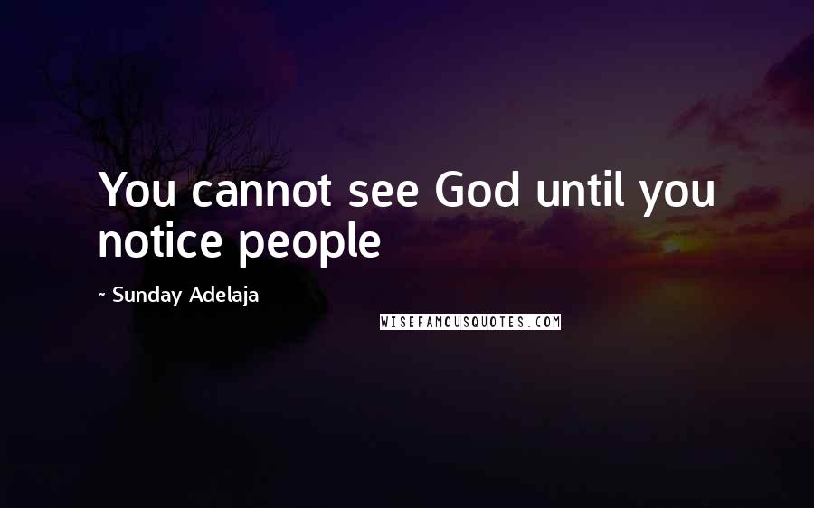 Sunday Adelaja Quotes: You cannot see God until you notice people