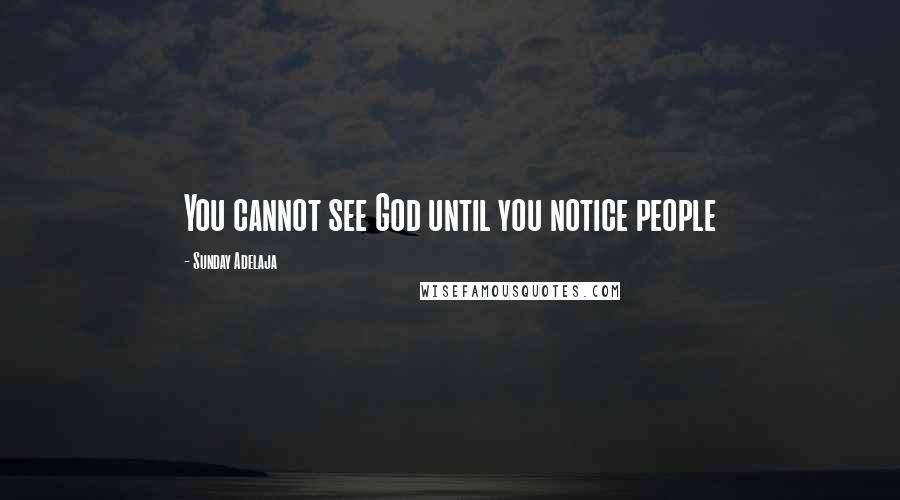 Sunday Adelaja Quotes: You cannot see God until you notice people