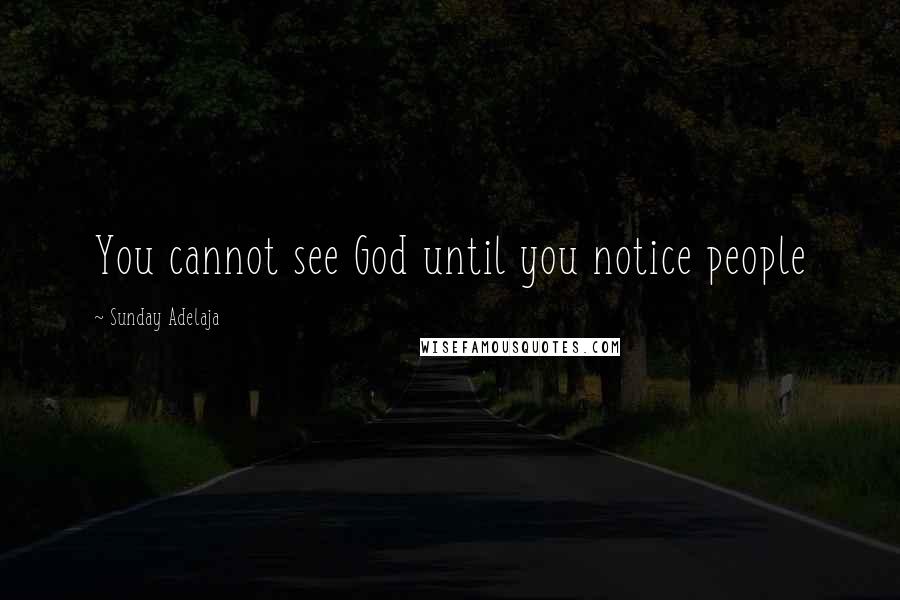 Sunday Adelaja Quotes: You cannot see God until you notice people