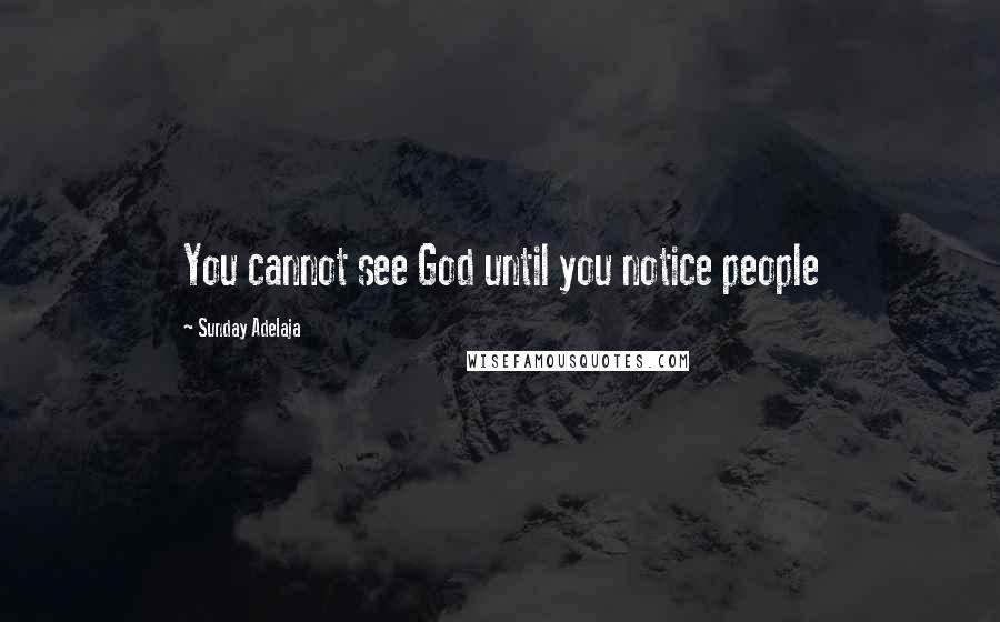 Sunday Adelaja Quotes: You cannot see God until you notice people