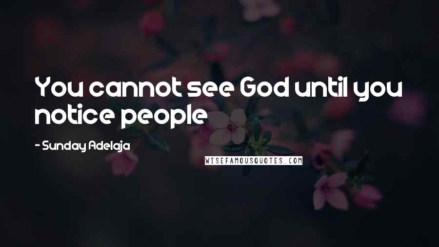 Sunday Adelaja Quotes: You cannot see God until you notice people